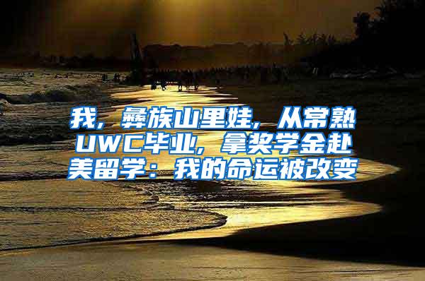 我, 彝族山里娃, 从常熟UWC毕业, 拿奖学金赴美留学：我的命运被改变