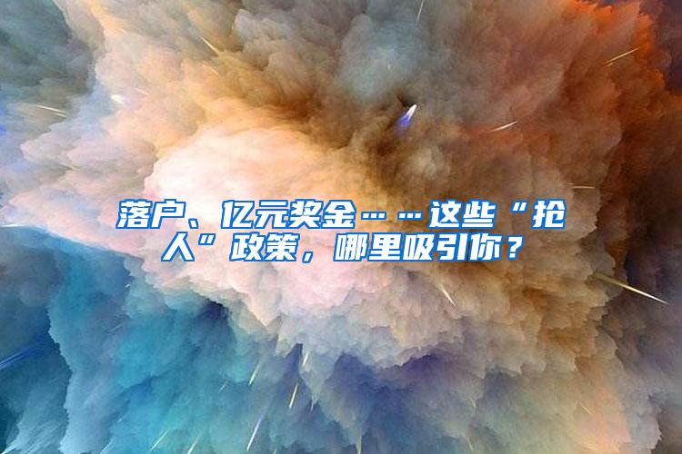 落户、亿元奖金……这些“抢人”政策，哪里吸引你？