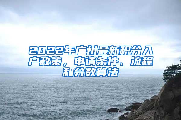 2022年广州最新积分入户政策，申请条件、流程和分数算法