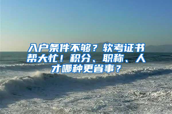 入户条件不够？软考证书帮大忙！积分、职称、人才哪种更省事？