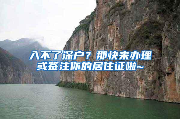 入不了深户？那快来办理或签注你的居住证啦~