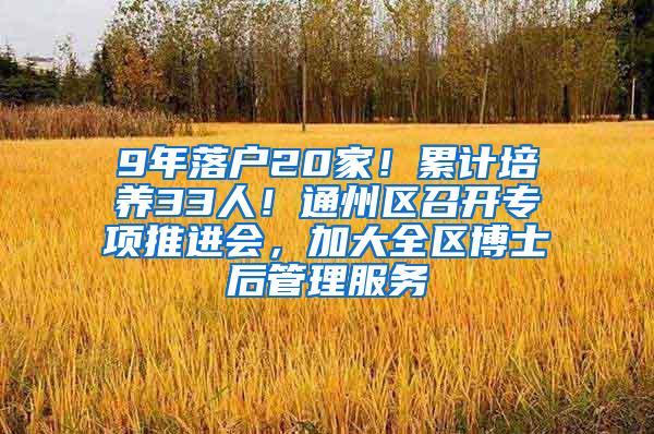 9年落户20家！累计培养33人！通州区召开专项推进会，加大全区博士后管理服务