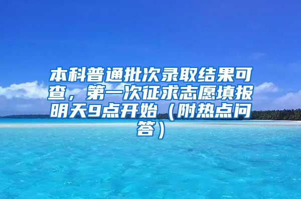 本科普通批次录取结果可查，第一次征求志愿填报明天9点开始（附热点问答）