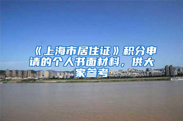 《上海市居住证》积分申请的个人书面材料，供大家参考