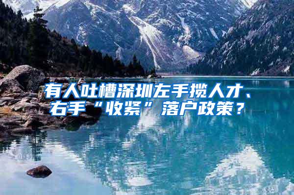 有人吐槽深圳左手揽人才、右手“收紧”落户政策？