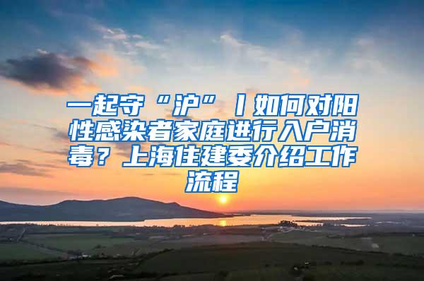一起守“沪”丨如何对阳性感染者家庭进行入户消毒？上海住建委介绍工作流程