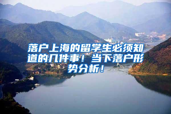 落户上海的留学生必须知道的几件事！当下落户形势分析！