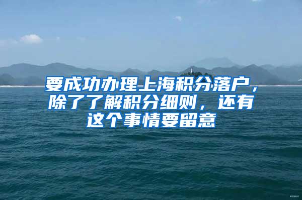 要成功办理上海积分落户，除了了解积分细则，还有这个事情要留意