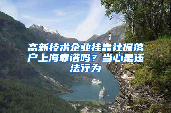 高新技术企业挂靠社保落户上海靠谱吗？当心是违法行为