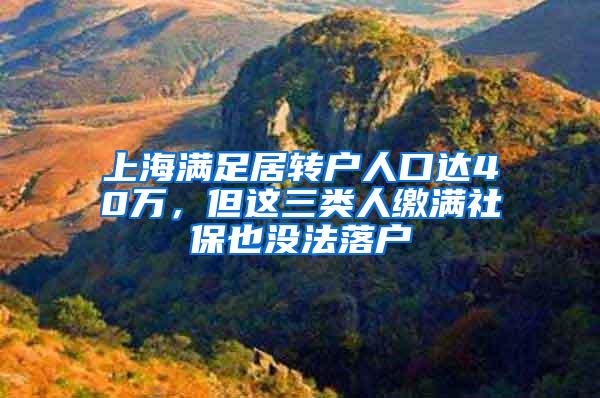 上海满足居转户人口达40万，但这三类人缴满社保也没法落户