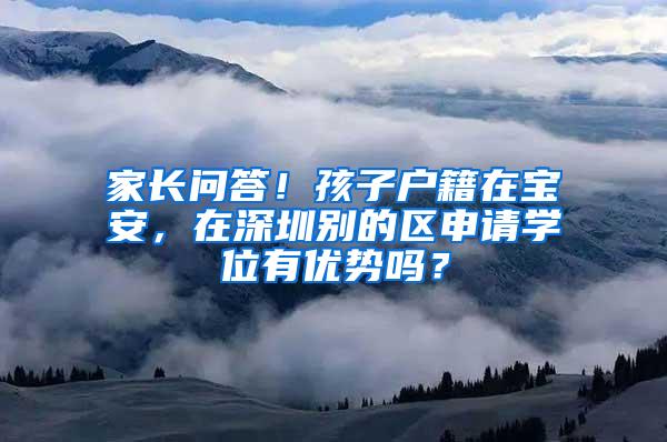 家长问答！孩子户籍在宝安，在深圳别的区申请学位有优势吗？