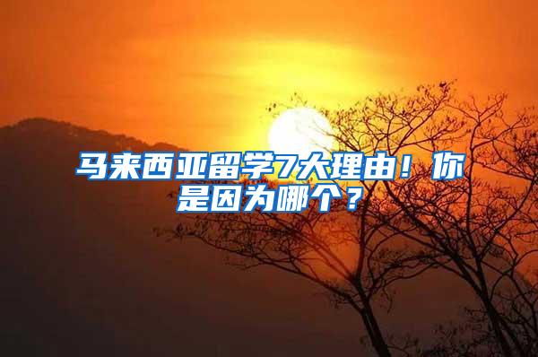 马来西亚留学7大理由！你是因为哪个？