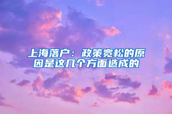 上海落户：政策宽松的原因是这几个方面造成的