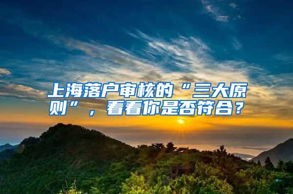 上海落户审核的“三大原则”，看看你是否符合？