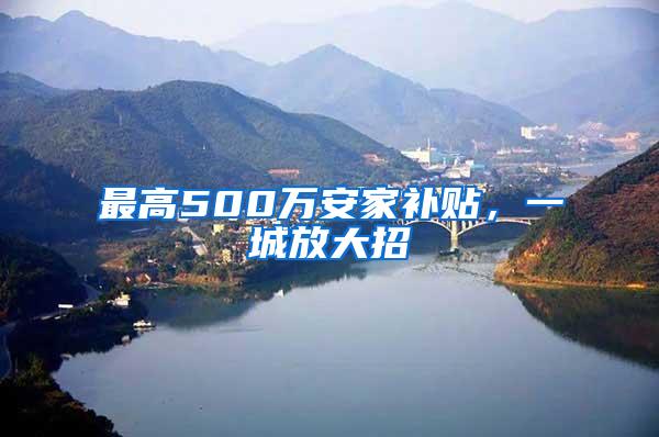 最高500万安家补贴，一城放大招