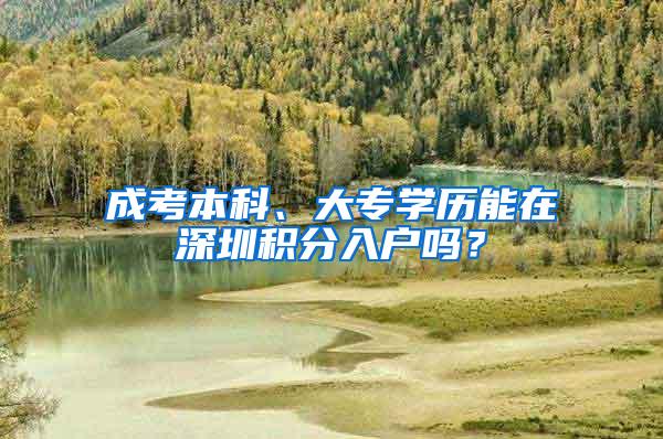 成考本科、大专学历能在深圳积分入户吗？