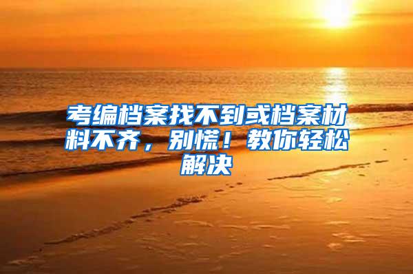 考编档案找不到或档案材料不齐，别慌！教你轻松解决