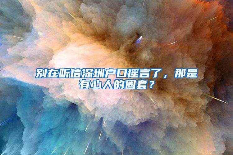 别在听信深圳户口谣言了，那是有心人的圈套？