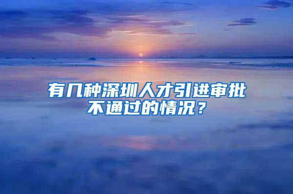 有几种深圳人才引进审批不通过的情况？