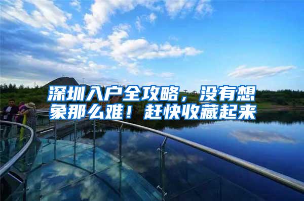 深圳入户全攻略，没有想象那么难！赶快收藏起来