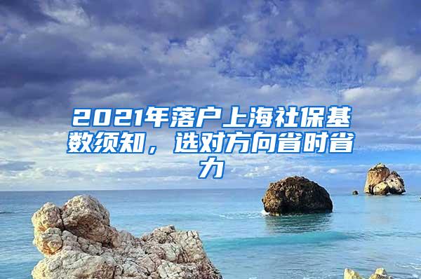 2021年落户上海社保基数须知，选对方向省时省力