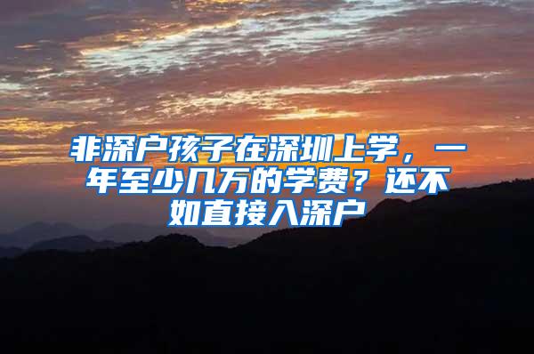 非深户孩子在深圳上学，一年至少几万的学费？还不如直接入深户