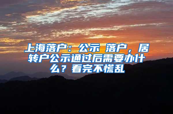 上海落户：公示≠落户，居转户公示通过后需要办什么？看完不慌乱