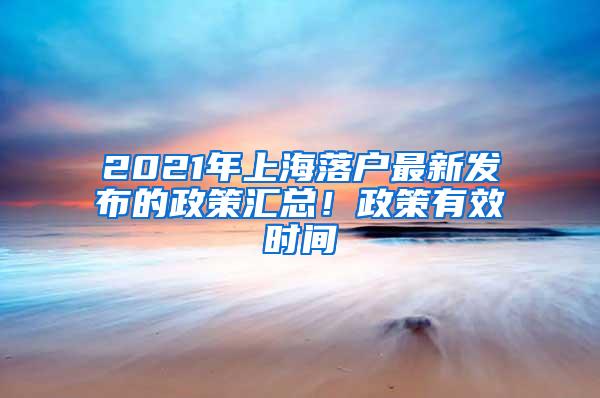 2021年上海落户最新发布的政策汇总！政策有效时间