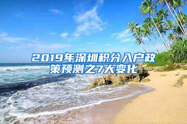 2019年深圳积分入户政策预测之7大变化