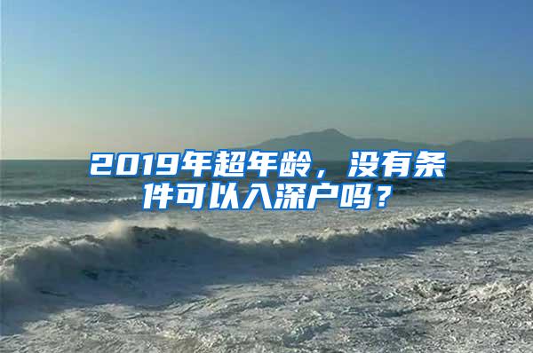 2019年超年龄，没有条件可以入深户吗？