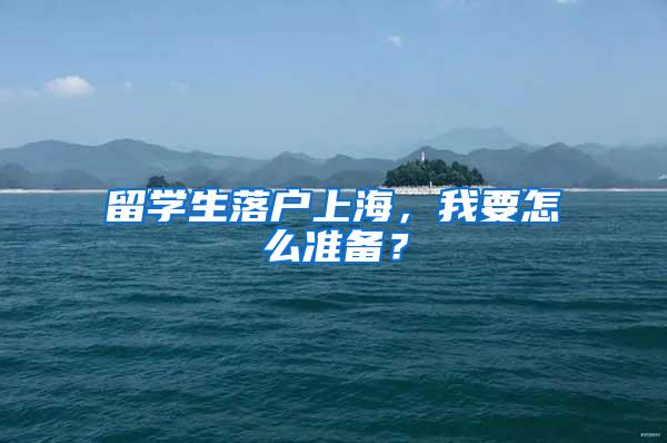 留学生落户上海，我要怎么准备？