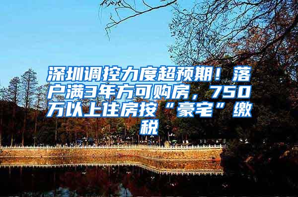 深圳调控力度超预期！落户满3年方可购房，750万以上住房按“豪宅”缴税