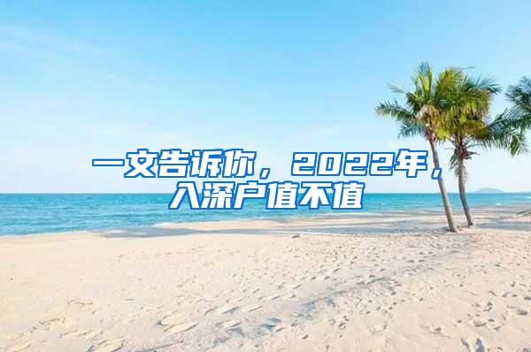 一文告诉你，2022年，入深户值不值