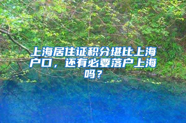 上海居住证积分堪比上海户口，还有必要落户上海吗？
