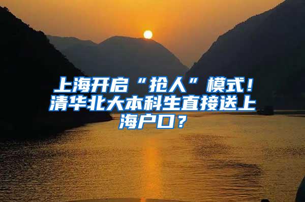 上海开启“抢人”模式！清华北大本科生直接送上海户口？