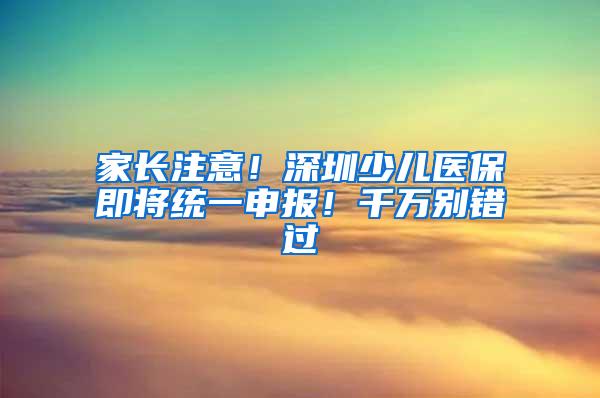 家长注意！深圳少儿医保即将统一申报！千万别错过