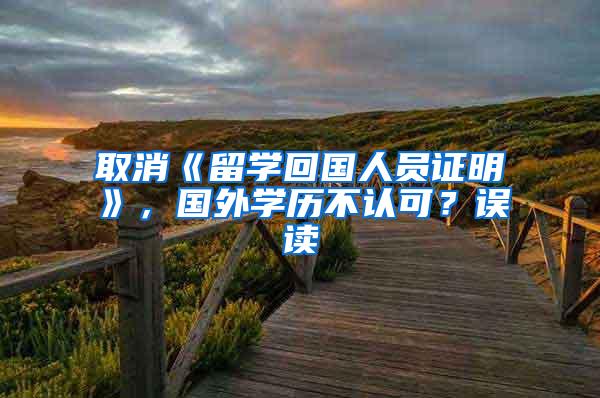 取消《留学回国人员证明》，国外学历不认可？误读