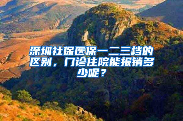 深圳社保医保一二三档的区别，门诊住院能报销多少呢？