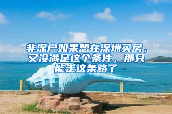 非深户如果想在深圳买房，又没满足这个条件，那只能走这条路了