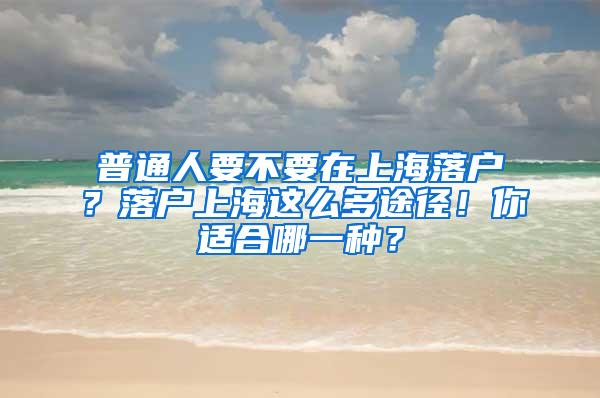 普通人要不要在上海落户？落户上海这么多途径！你适合哪一种？