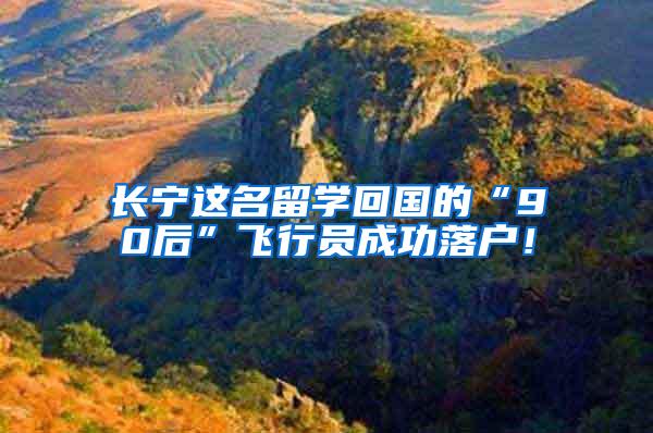 长宁这名留学回国的“90后”飞行员成功落户！