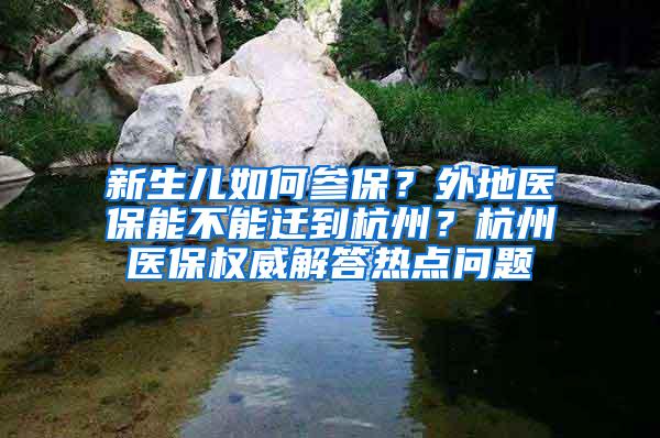 新生儿如何参保？外地医保能不能迁到杭州？杭州医保权威解答热点问题