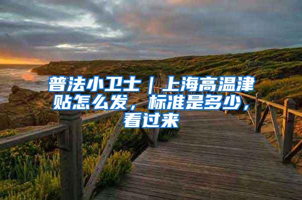 普法小卫士｜上海高温津贴怎么发，标准是多少，看过来→