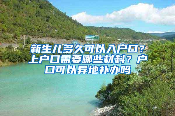新生儿多久可以入户口？上户口需要哪些材料？户口可以异地补办吗