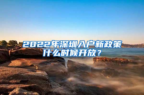 2022年深圳入户新政策什么时候开放？