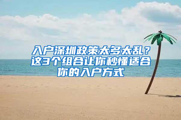 入户深圳政策太多太乱？这3个组合让你秒懂适合你的入户方式