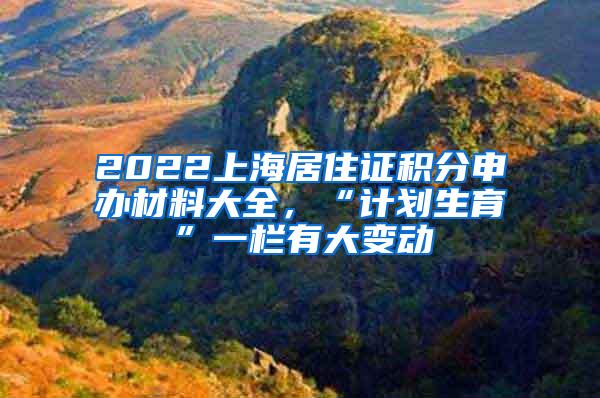 2022上海居住证积分申办材料大全，“计划生育”一栏有大变动