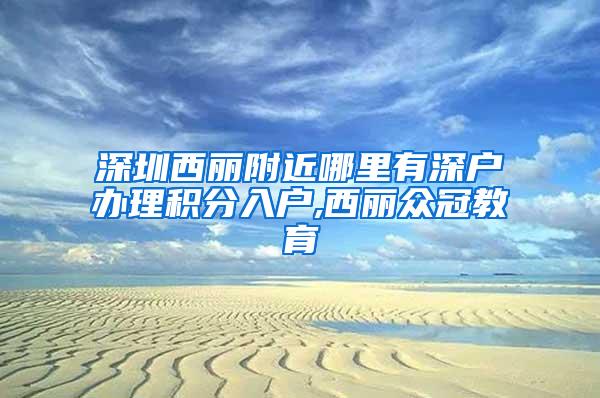 深圳西丽附近哪里有深户办理积分入户,西丽众冠教育