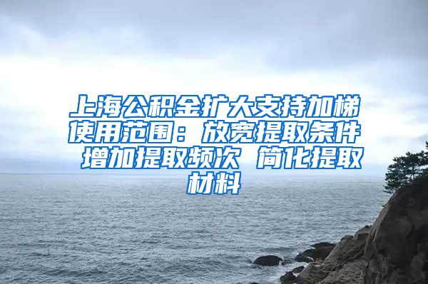 上海公积金扩大支持加梯使用范围：放宽提取条件 增加提取频次 简化提取材料