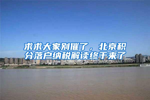 求求大家别催了，北京积分落户纳税解读终于来了